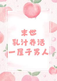 末世乳汁养活一屋子男人(nph 男处) / 作者玫瑰女