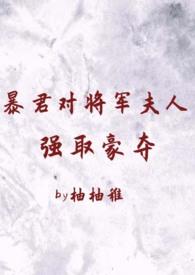 暴君对将军夫人强取豪夺(1v2 臣妻 h)最新
