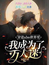 穿进abo世界里我成为了万人迷知里免费阅读
