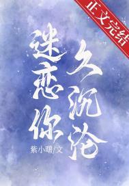 迷恋你久沉沦by紫小曙全文免费