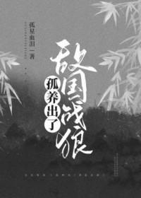 孤养出了敌国战狼全网免费阅读