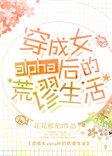 穿成女alpha后的荒谬生活星际笔趣阁
