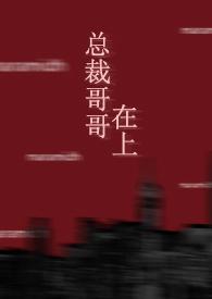 总裁哥哥真可怕