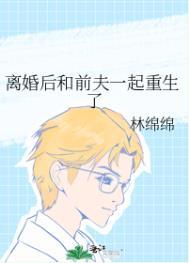 离婚后前夫和我一起重生了免费