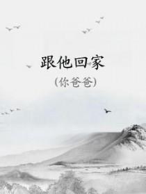 跟他回家by你爸爸话