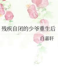 残疾自闭的少爷重生后攻受