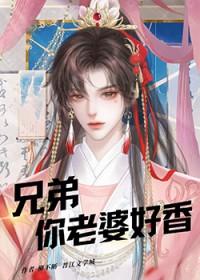 兄弟你老婆好香简介