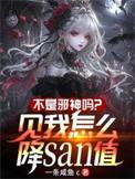 不是邪神吗见我怎么降san值无广告