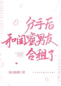 分手后和闺蜜男友合租了(H)全部章节