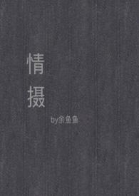 情摄(摄影师x模特)_余鱼鱼
