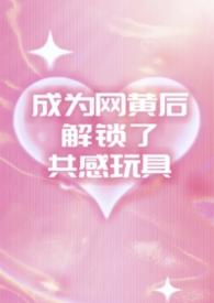 成为网黄后解锁了共感玩具（1v2夹心）