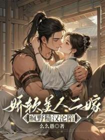 娇软美人二嫁:疯野糙汉沦陷